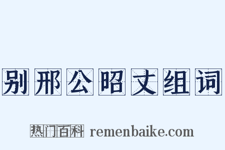 别邢公昭丈组词是什么意思的图片